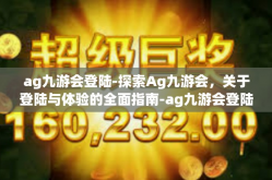 ag九游会登陆-探索Ag九游会，关于登陆与体验的全面指南-ag九游会登陆