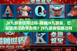 j9九游会信得过吗-揭秘J9九游会，它是信得过的平台吗？j9九游会信得过吗