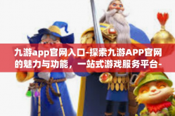 九游app官网入口-探索九游APP官网的魅力与功能，一站式游戏服务平台-九游app官网入口