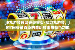 j9九游会官网登录首页-探究九游会，J9官网登录首页的背后故事与特色功能解读-j9九游会官网登录首页