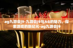 ag九游会j9-九游会J9与AG的魅力，探索游戏的新纪元-ag九游会j9
