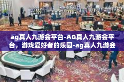 ag真人九游会平台-AG真人九游会平台，游戏爱好者的乐园-ag真人九游会平台