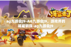 ag九游会J9-AG九游会J9，游戏界的璀璨明珠-ag九游会J9