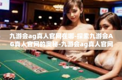 九游会ag真人官网在哪-探索九游会AG真人官网的奥秘-九游会ag真人官网在哪