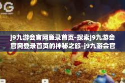 j9九游会官网登录首页-探索j9九游会官网登录首页的神秘之旅-j9九游会官网登录首页