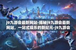 j9九游会最新网站-揭秘j9九游会最新网站，一站式娱乐的新纪元-j9九游会最新网站