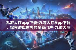 九游大厅app下载-九游大厅App下载，探索游戏世界的全新门户-九游大厅app下载