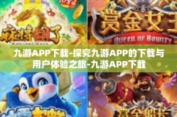 九游APP下载-探究九游APP的下载与用户体验之旅-九游APP下载