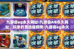 九游会ag永久网址-九游会AG永久网址，玩家的首选目的地-九游会ag永久网址