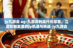 jy九游会 ag-九游会的现代化探索，立足创新发展的jy机遇与挑战-jy九游会 ag