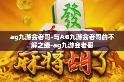 ag九游会老哥-与AG九游会老哥的不解之缘-ag九游会老哥