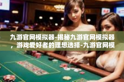 九游官网模拟器-揭秘九游官网模拟器，游戏爱好者的理想选择-九游官网模拟器