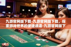 九游官网版下载-九游官网版下载，探索游戏世界的便捷通道-九游官网版下载