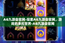 AG九游会官网-探索AG九游会官网，游戏的多元世界-AG九游会官网
