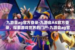 九游会ag官方登录-九游会AG官方登录，探索游戏世界的门户-九游会ag官方登录