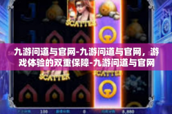 九游问道与官网-九游问道与官网，游戏体验的双重保障-九游问道与官网