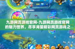 九游网页游戏官网-九游网页游戏官网的魅力世界，尽享海量精彩网页游戏之旅-九游网页游戏官网
