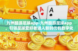 九州酷游足球app-九州酷游足球app，引领足球爱好者进入新时代的数字化体验-九州酷游足球app