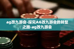ag改九游会-探究AG改九游会的转型之路-ag改九游会