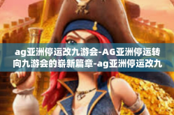 ag亚洲停运改九游会-AG亚洲停运转向九游会的崭新篇章-ag亚洲停运改九游会