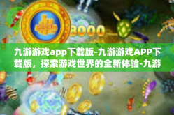 九游游戏app下载版-九游游戏APP下载版，探索游戏世界的全新体验-九游游戏app下载版