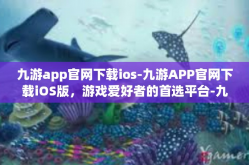 九游app官网下载ios-九游APP官网下载iOS版，游戏爱好者的首选平台-九游app官网下载ios