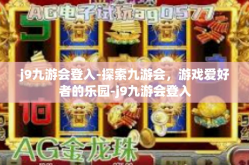 j9九游会登入-探索九游会，游戏爱好者的乐园-j9九游会登入