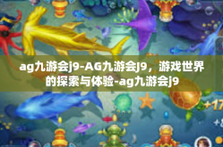 ag九游会j9-AG九游会J9，游戏世界的探索与体验-ag九游会j9