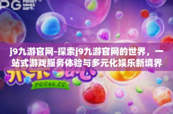 j9九游官网-探索j9九游官网的世界，一站式游戏服务体验与多元化娱乐新境界-j9九游官网