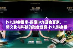 j9九游会百家-探索j9九游会百家，一场文化与科技的融合盛宴-j9九游会百家
