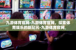 九游体育官网-九游体育官网，探索体育娱乐的新纪元-九游体育官网