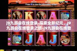 j9九游会在线登录-探索全新纪元，J9九游会在线登录之旅-j9九游会在线登录
