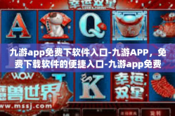 九游app免费下软件入口-九游APP，免费下载软件的便捷入口-九游app免费下软件入口