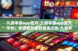 九游手游app官方-九游手游app官方平台，手游爱好者的首选之地-九游手游app官方
