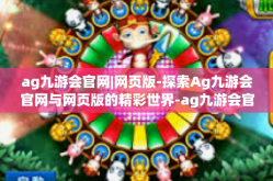 ag九游会官网|网页版-探索Ag九游会官网与网页版的精彩世界-ag九游会官网|网页版