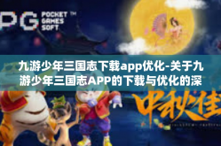 九游少年三国志下载app优化-关于九游少年三国志APP的下载与优化的深度探讨-九游少年三国志下载app优化
