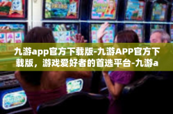 九游app官方下载版-九游APP官方下载版，游戏爱好者的首选平台-九游app官方下载版