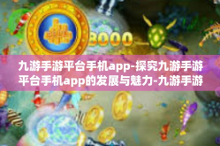 九游手游平台手机app-探究九游手游平台手机app的发展与魅力-九游手游平台手机app