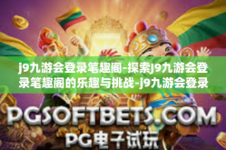 j9九游会登录笔趣阁-探索J9九游会登录笔趣阁的乐趣与挑战-j9九游会登录笔趣阁