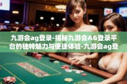 九游会ag登录-揭秘九游会AG登录平台的独特魅力与便捷体验-九游会ag登录