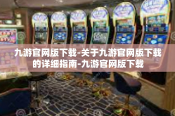 九游官网版下载-关于九游官网版下载的详细指南-九游官网版下载