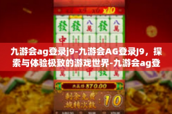 九游会ag登录j9-九游会AG登录J9，探索与体验极致的游戏世界-九游会ag登录j9