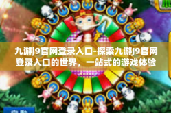 九游j9官网登录入口-探索九游J9官网登录入口的世界，一站式的游戏体验之旅-九游j9官网登录入口