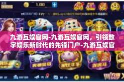九游互娱官网-九游互娱官网，引领数字娱乐新时代的先锋门户-九游互娱官网