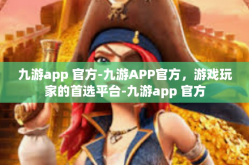 九游app 官方-九游APP官方，游戏玩家的首选平台-九游app 官方