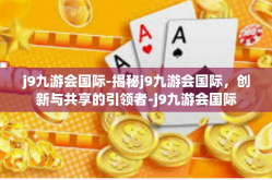 j9九游会国际-揭秘j9九游会国际，创新与共享的引领者-j9九游会国际