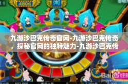 九游沙巴克传奇官网-九游沙巴克传奇，探秘官网的独特魅力-九游沙巴克传奇官网