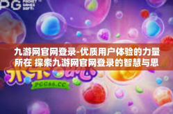 九游网官网登录-优质用户体验的力量所在 探索九游网官网登录的智慧与思考-九游网官网登录