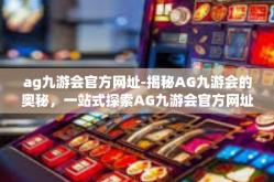 ag九游会官方网址-揭秘AG九游会的奥秘，一站式探索AG九游会官方网址-ag九游会官方网址
