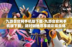 九游会官网手机版下载-九游会官网手机版下载，随时随地尽享精彩娱乐体验-九游会官网手机版下载